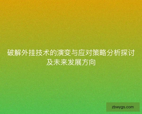 破解外挂技术的演变与应对策略分析探讨及未来发展方向