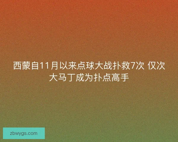 西蒙自11月以来点球大战扑救7次 仅次大马丁成为扑点高手