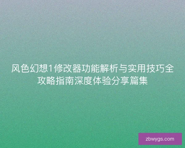 风色幻想1修改器功能解析与实用技巧全攻略指南深度体验分享篇集