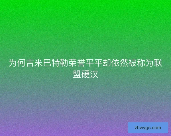 为何吉米巴特勒荣誉平平却依然被称为联盟硬汉