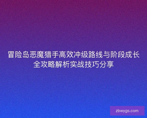 冒险岛恶魔猎手高效冲级路线与阶段成长全攻略解析实战技巧分享
