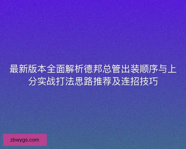 最新版本全面解析德邦总管出装顺序与上分实战打法思路推荐及连招技巧 最新版本全面解析德邦总管出装顺序与上分实战打法思路推荐及连招技巧