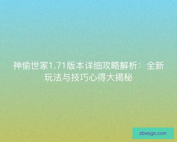 神偷世家1.71版本详细攻略解析:全新玩法与技巧心得大揭秘 神偷世家1.71版本详细攻略解析:全新玩法与技巧心得大揭秘
