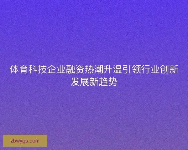 体育科技企业融资热潮升温引领行业创新发展新趋势