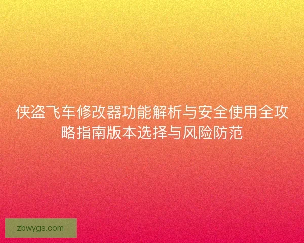 侠盗飞车修改器功能解析与安全使用全攻略指南版本选择与风险防范