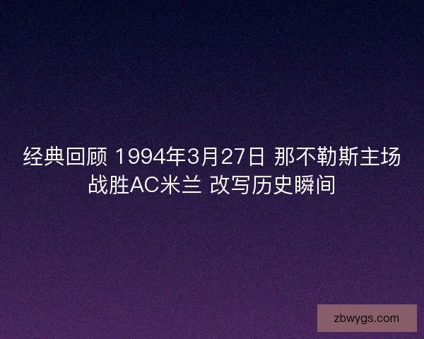 经典回顾 1994年3月27日 那不勒斯主场战胜AC米兰 改写历史瞬间