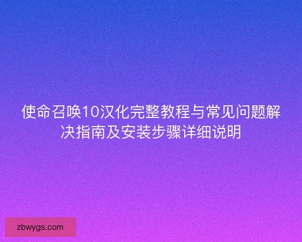 使命召唤10汉化完整教程与常见问题解决指南及安装步骤详细说明 使命召唤10汉化完整教程与常见问题解决指南及安装步骤详细说明