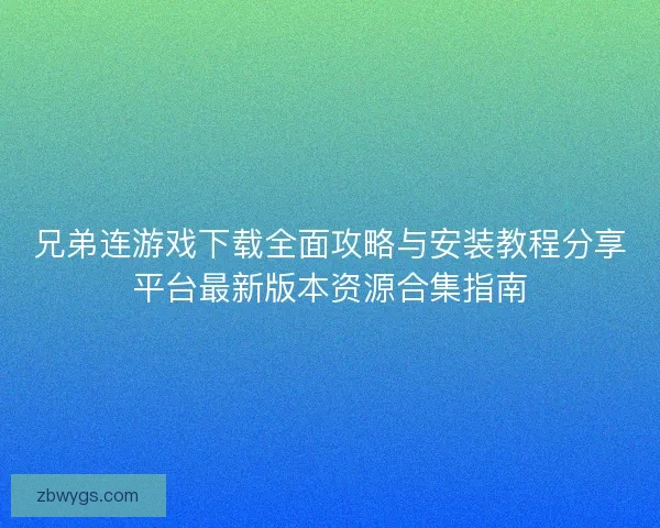 兄弟连游戏下载全面攻略与安装教程分享平台最新版本资源合集指南