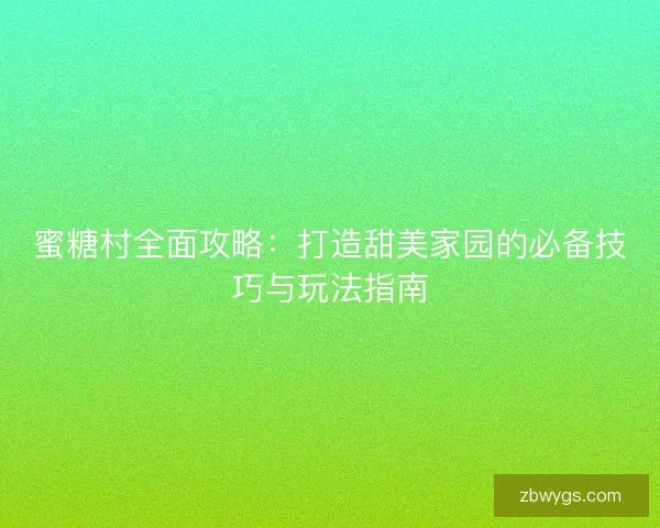 蜜糖村全面攻略:打造甜美家园的必备技巧与玩法指南 蜜糖村全面攻略:打造甜美家园的必备技巧与玩法指南